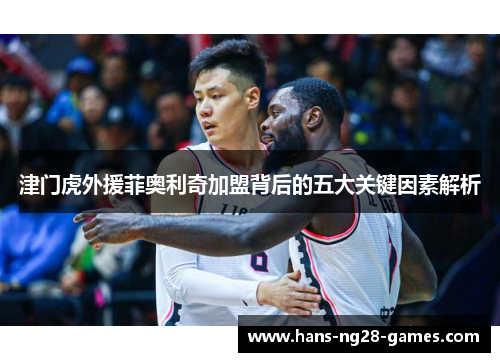 津门虎外援菲奥利奇加盟背后的五大关键因素解析