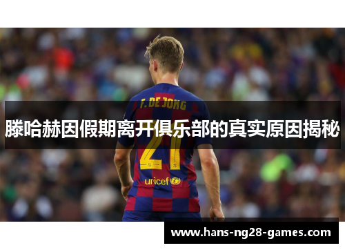 滕哈赫因假期离开俱乐部的真实原因揭秘