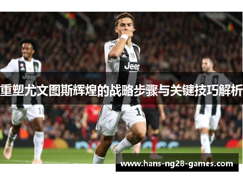 重塑尤文图斯辉煌的战略步骤与关键技巧解析