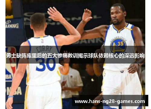 勇士缺阵库里后的五大惨痛教训揭示球队依赖核心的深远影响
