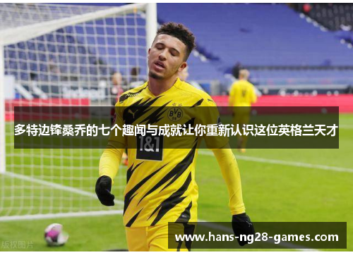 多特边锋桑乔的七个趣闻与成就让你重新认识这位英格兰天才