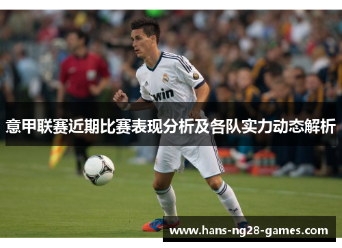 意甲联赛近期比赛表现分析及各队实力动态解析 意甲联赛近期比赛表现分析及各队实力动态解析