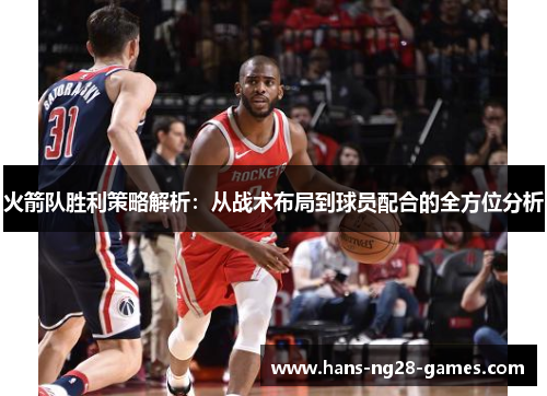 火箭队胜利策略解析:从战术布局到球员配合的全方位分析