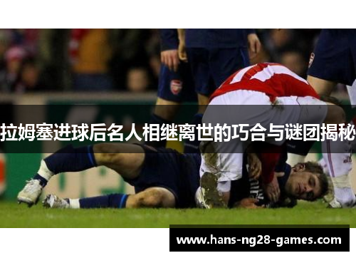 拉姆塞进球后名人相继离世的巧合与谜团揭秘