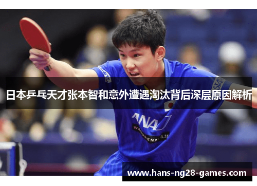日本乒乓天才张本智和意外遭遇淘汰背后深层原因解析