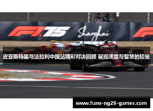 皮亚斯特里与法拉利中国站精彩对决回顾 展现速度与智慧的较量