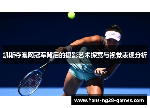 凯斯夺澳网冠军背后的摄影艺术探索与视觉表现分析