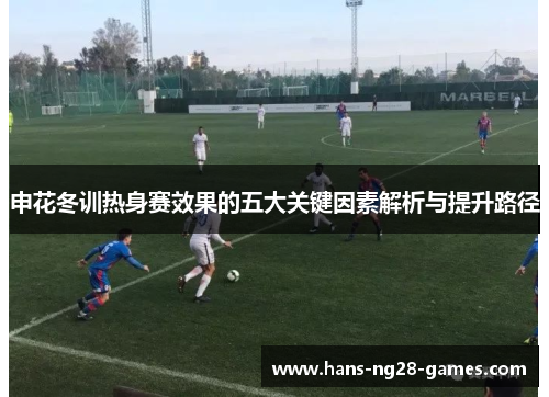 申花冬训热身赛效果的五大关键因素解析与提升路径