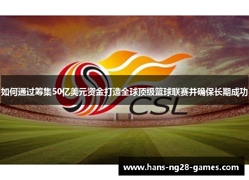 如何通过筹集50亿美元资金打造全球顶级篮球联赛并确保长期成功