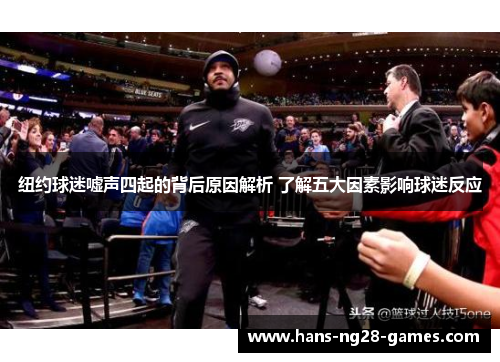 纽约球迷嘘声四起的背后原因解析 了解五大因素影响球迷反应