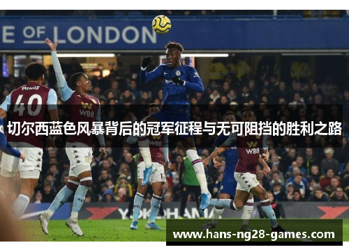 切尔西蓝色风暴背后的冠军征程与无可阻挡的胜利之路
