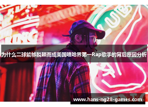 为什么二球能够脱颖而成美国嘻哈界第一Rap歌手的背后原因分析