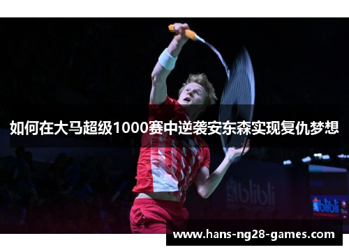 如何在大马超级1000赛中逆袭安东森实现复仇梦想