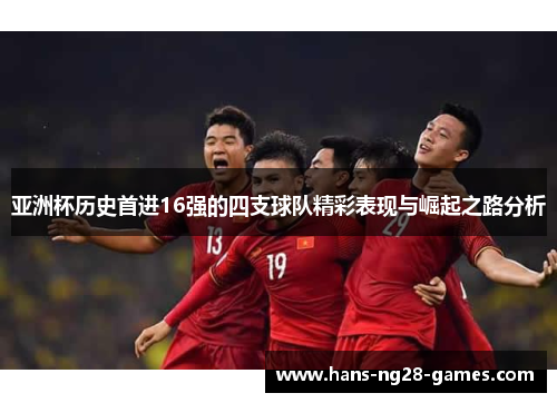 亚洲杯历史首进16强的四支球队精彩表现与崛起之路分析