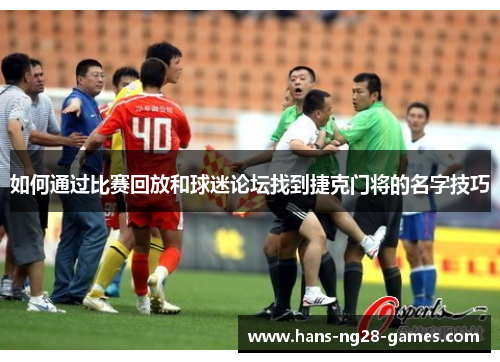 如何通过比赛回放和球迷论坛找到捷克门将的名字技巧