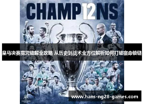 皇马决赛魔咒破解全攻略 从历史到战术全方位解析如何打破宿命锁链