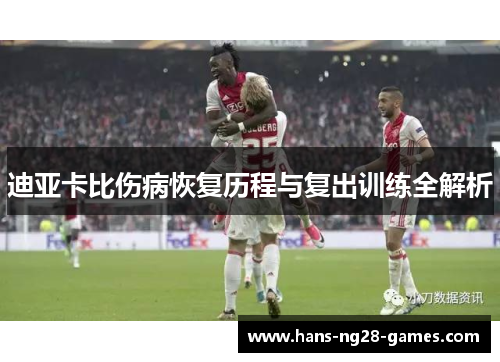 迪亚卡比伤病恢复历程与复出训练全解析