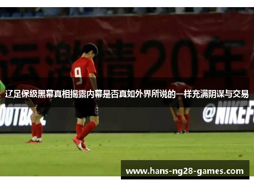 辽足保级黑幕真相揭露内幕是否真如外界所说的一样充满阴谋与交易