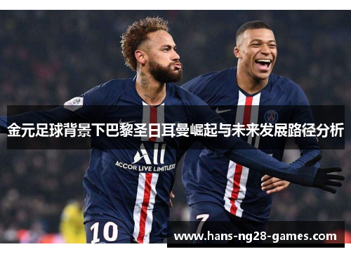 金元足球背景下巴黎圣日耳曼崛起与未来发展路径分析