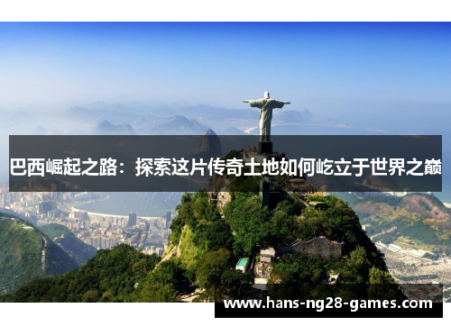 巴西崛起之路：探索这片传奇土地如何屹立于世界之巅