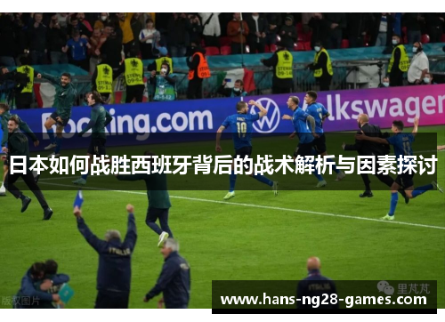 日本如何战胜西班牙背后的战术解析与因素探讨