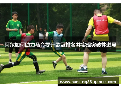 阿尔如何助力马竞提升欧冠排名并实现突破性进展
