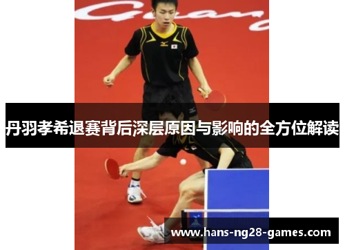 丹羽孝希退赛背后深层原因与影响的全方位解读