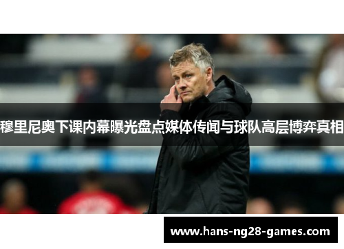 穆里尼奥下课内幕曝光盘点媒体传闻与球队高层博弈真相