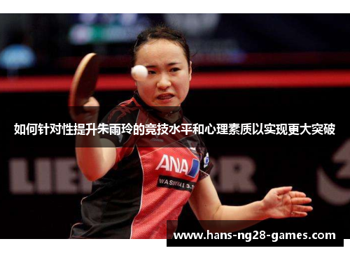 如何针对性提升朱雨玲的竞技水平和心理素质以实现更大突破