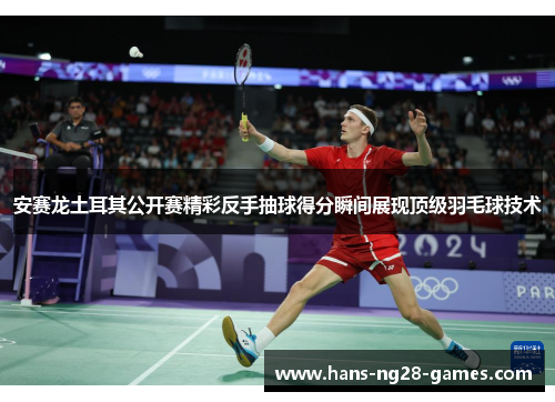 安赛龙土耳其公开赛精彩反手抽球得分瞬间展现顶级羽毛球技术