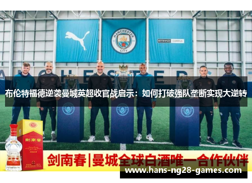 布伦特福德逆袭曼城英超收官战启示：如何打破强队垄断实现大逆转