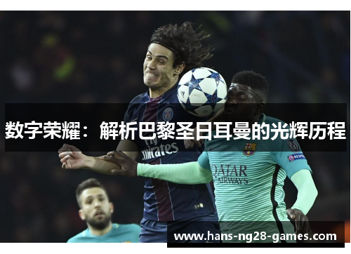 数字荣耀:解析巴黎圣日耳曼的光辉历程