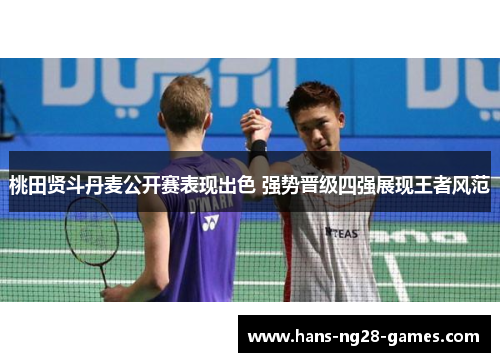 桃田贤斗丹麦公开赛表现出色 强势晋级四强展现王者风范