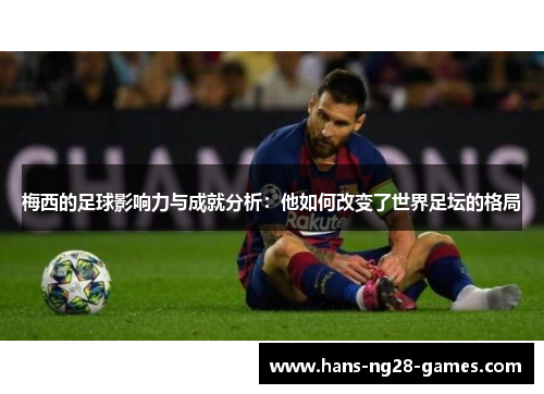 梅西的足球影响力与成就分析：他如何改变了世界足坛的格局