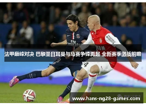 法甲巅峰对决 巴黎圣日耳曼与马赛争锋再起 全新赛季激战前瞻
