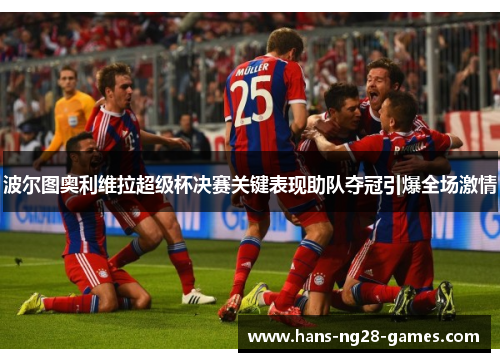 波尔图奥利维拉超级杯决赛关键表现助队夺冠引爆全场激情