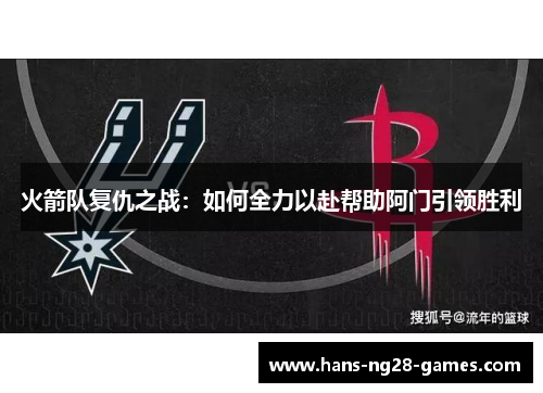 火箭队复仇之战：如何全力以赴帮助阿门引领胜利