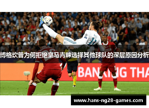 博格坎普为何拒绝皇马青睐选择其他球队的深层原因分析