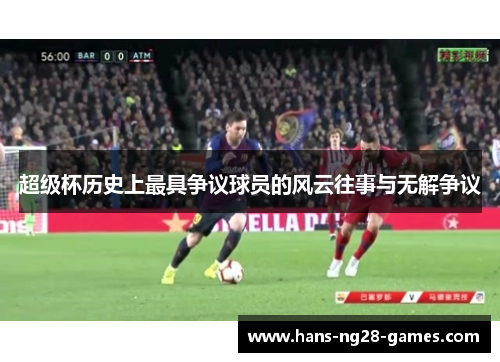 超级杯历史上最具争议球员的风云往事与无解争议