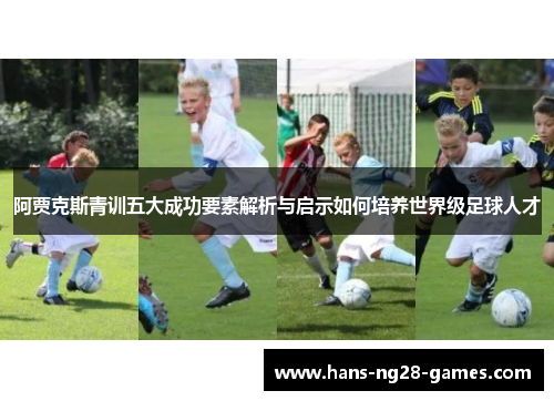 阿贾克斯青训五大成功要素解析与启示如何培养世界级足球人才
